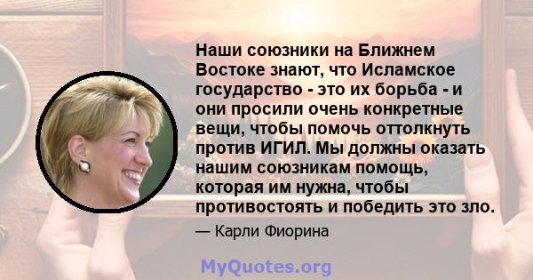 Наши союзники на Ближнем Востоке знают, что Исламское государство - это их борьба - и они просили очень конкретные вещи, чтобы помочь оттолкнуть против ИГИЛ. Мы должны оказать нашим союзникам помощь, которая им нужна,