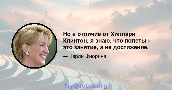 Но в отличие от Хиллари Клинтон, я знаю, что полеты - это занятие, а не достижение.