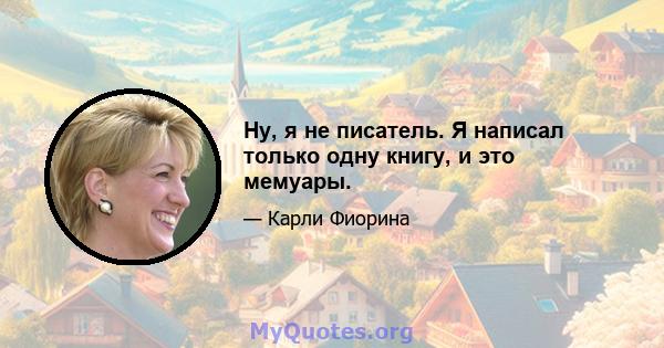 Ну, я не писатель. Я написал только одну книгу, и это мемуары.