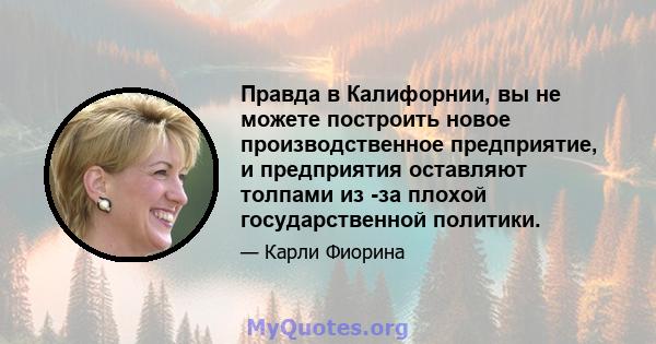 Правда в Калифорнии, вы не можете построить новое производственное предприятие, и предприятия оставляют толпами из -за плохой государственной политики.