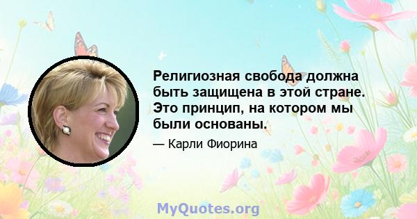 Религиозная свобода должна быть защищена в этой стране. Это принцип, на котором мы были основаны.