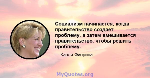 Социализм начинается, когда правительство создает проблему, а затем вмешивается правительство, чтобы решить проблему.