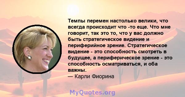 Темпы перемен настолько велики, что всегда происходит что -то еще. Что мне говорит, так это то, что у вас должно быть стратегическое видение и периферийное зрение. Стратегическое видение - это способность смотреть в