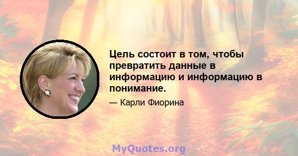 Цель состоит в том, чтобы превратить данные в информацию и информацию в понимание.