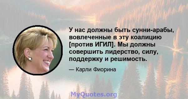У нас должны быть сунни-арабы, вовлеченные в эту коалицию [против ИГИЛ]. Мы должны совершить лидерство, силу, поддержку и решимость.