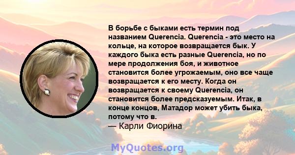 В борьбе с быками есть термин под названием Querencia. Querencia - это место на кольце, на которое возвращается бык. У каждого быка есть разные Querencia, но по мере продолжения боя, и животное становится более