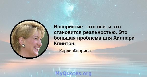 Восприятие - это все, и это становится реальностью. Это большая проблема для Хиллари Клинтон.