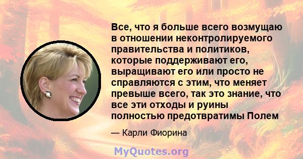 Все, что я больше всего возмущаю в отношении неконтролируемого правительства и политиков, которые поддерживают его, выращивают его или просто не справляются с этим, что меняет превыше всего, так это знание, что все эти