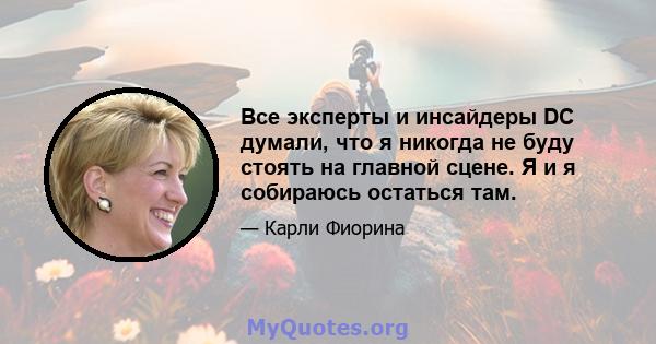 Все эксперты и инсайдеры DC думали, что я никогда не буду стоять на главной сцене. Я и я собираюсь остаться там.