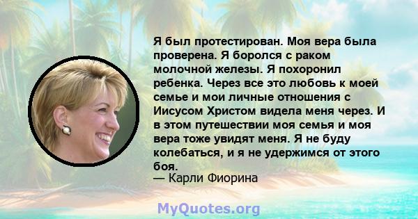 Я был протестирован. Моя вера была проверена. Я боролся с раком молочной железы. Я похоронил ребенка. Через все это любовь к моей семье и мои личные отношения с Иисусом Христом видела меня через. И в этом путешествии