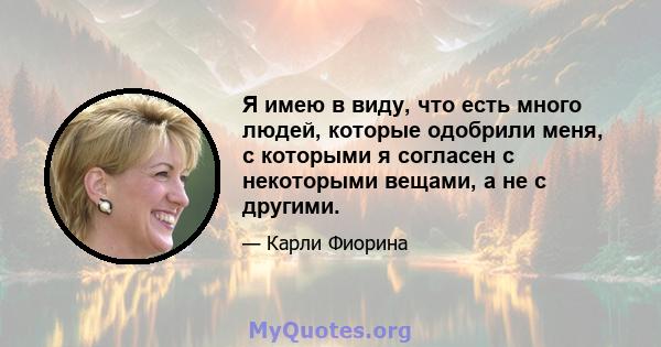 Я имею в виду, что есть много людей, которые одобрили меня, с которыми я согласен с некоторыми вещами, а не с другими.