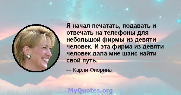 Я начал печатать, подавать и отвечать на телефоны для небольшой фирмы из девяти человек. И эта фирма из девяти человек дала мне шанс найти свой путь.