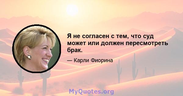 Я не согласен с тем, что суд может или должен пересмотреть брак.