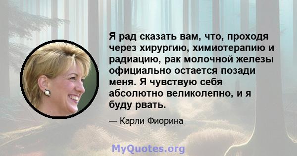 Я рад сказать вам, что, проходя через хирургию, химиотерапию и радиацию, рак молочной железы официально остается позади меня. Я чувствую себя абсолютно великолепно, и я буду рвать.