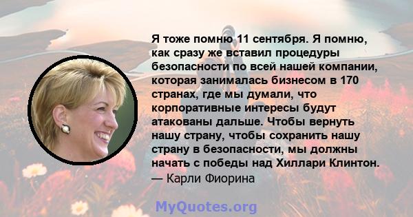 Я тоже помню 11 сентября. Я помню, как сразу же вставил процедуры безопасности по всей нашей компании, которая занималась бизнесом в 170 странах, где мы думали, что корпоративные интересы будут атакованы дальше. Чтобы