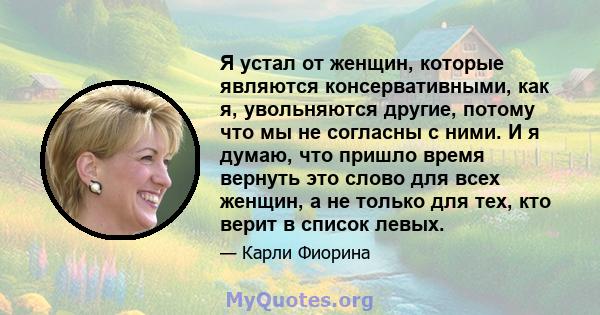 Я устал от женщин, которые являются консервативными, как я, увольняются другие, потому что мы не согласны с ними. И я думаю, что пришло время вернуть это слово для всех женщин, а не только для тех, кто верит в список