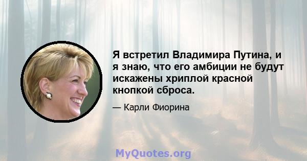 Я встретил Владимира Путина, и я знаю, что его амбиции не будут искажены хриплой красной кнопкой сброса.