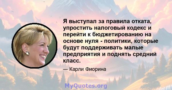 Я выступал за правила отката, упростить налоговый кодекс и перейти к бюджетированию на основе нуля - политики, которые будут поддерживать малые предприятия и поднять средний класс.