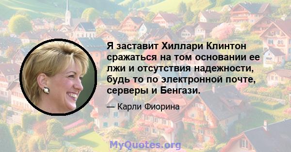 Я заставит Хиллари Клинтон сражаться на том основании ее лжи и отсутствия надежности, будь то по электронной почте, серверы и Бенгази.