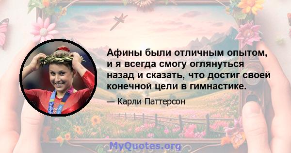 Афины были отличным опытом, и я всегда смогу оглянуться назад и сказать, что достиг своей конечной цели в гимнастике.