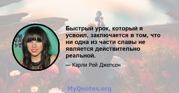 Быстрый урок, который я усвоил, заключается в том, что ни одна из части славы не является действительно реальной.