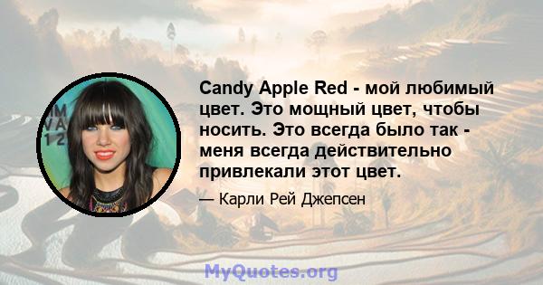 Candy Apple Red - мой любимый цвет. Это мощный цвет, чтобы носить. Это всегда было так - меня всегда действительно привлекали этот цвет.