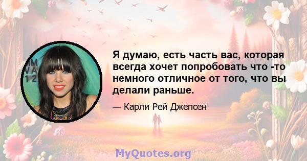 Я думаю, есть часть вас, которая всегда хочет попробовать что -то немного отличное от того, что вы делали раньше.