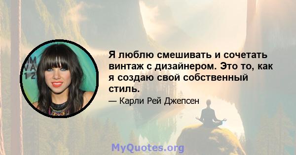 Я люблю смешивать и сочетать винтаж с дизайнером. Это то, как я создаю свой собственный стиль.