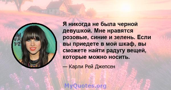 Я никогда не была черной девушкой. Мне нравятся розовые, синие и зелень. Если вы приедете в мой шкаф, вы сможете найти радугу вещей, которые можно носить.