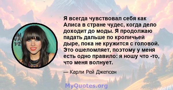 Я всегда чувствовал себя как Алиса в стране чудес, когда дело доходит до моды. Я продолжаю падать дальше по кроличьей дыре, пока не кружится с головой. Это ошеломляет, поэтому у меня есть одно правило: я ношу что -то,