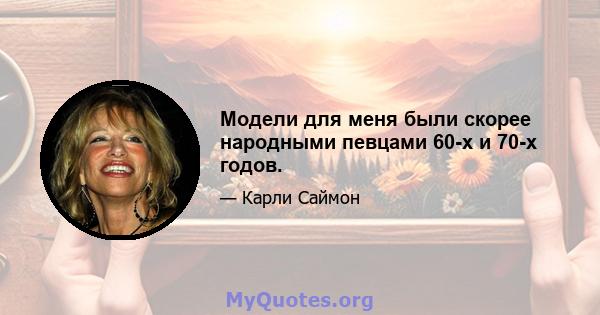 Модели для меня были скорее народными певцами 60-х и 70-х годов.