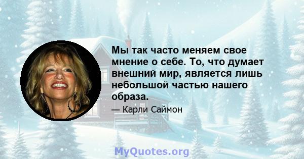 Мы так часто меняем свое мнение о себе. То, что думает внешний мир, является лишь небольшой частью нашего образа.