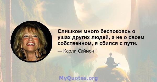 Слишком много беспокоясь о ушах других людей, а не о своем собственном, я сбился с пути.