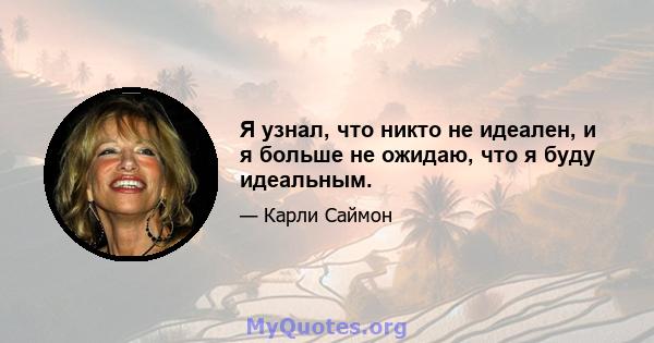 Я узнал, что никто не идеален, и я больше не ожидаю, что я буду идеальным.