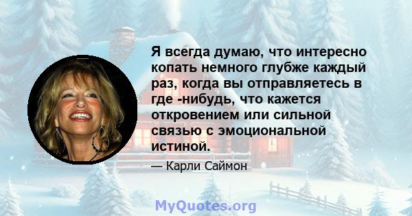 Я всегда думаю, что интересно копать немного глубже каждый раз, когда вы отправляетесь в где -нибудь, что кажется откровением или сильной связью с эмоциональной истиной.