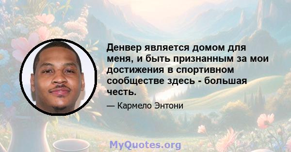 Денвер является домом для меня, и быть признанным за мои достижения в спортивном сообществе здесь - большая честь.