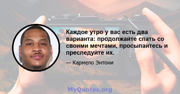 Каждое утро у вас есть два варианта: продолжайте спать со своими мечтами, просыпайтесь и преследуйте их.