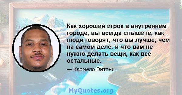 Как хороший игрок в внутреннем городе, вы всегда слышите, как люди говорят, что вы лучше, чем на самом деле, и что вам не нужно делать вещи, как все остальные.