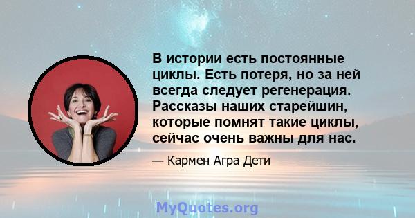 В истории есть постоянные циклы. Есть потеря, но за ней всегда следует регенерация. Рассказы наших старейшин, которые помнят такие циклы, сейчас очень важны для нас.