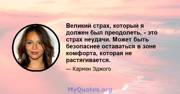 Великий страх, который я должен был преодолеть, - это страх неудачи. Может быть безопаснее оставаться в зоне комфорта, которая не растягивается.