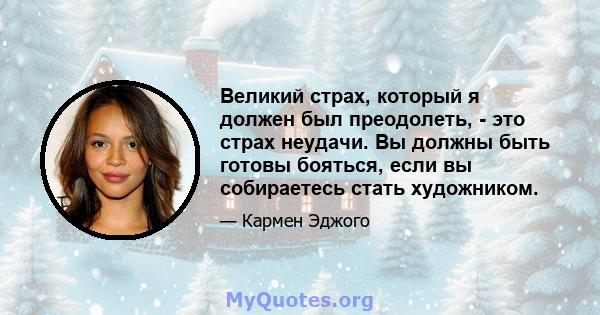 Великий страх, который я должен был преодолеть, - это страх неудачи. Вы должны быть готовы бояться, если вы собираетесь стать художником.