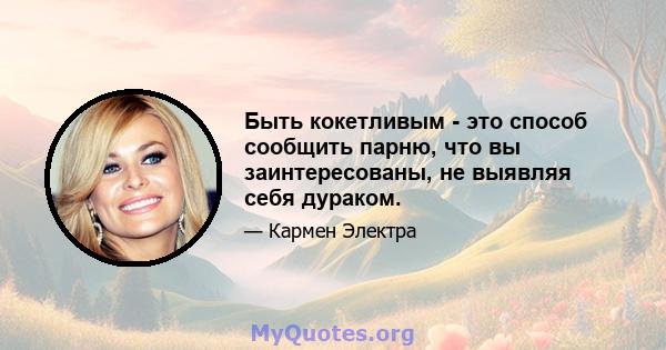 Быть кокетливым - это способ сообщить парню, что вы заинтересованы, не выявляя себя дураком.