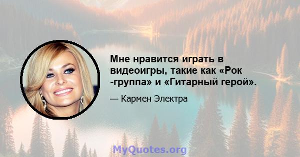 Мне нравится играть в видеоигры, такие как «Рок -группа» и «Гитарный герой».