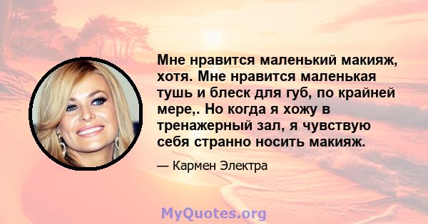 Мне нравится маленький макияж, хотя. Мне нравится маленькая тушь и блеск для губ, по крайней мере,. Но когда я хожу в тренажерный зал, я чувствую себя странно носить макияж.