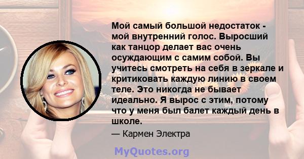 Мой самый большой недостаток - мой внутренний голос. Выросший как танцор делает вас очень осуждающим с самим собой. Вы учитесь смотреть на себя в зеркале и критиковать каждую линию в своем теле. Это никогда не бывает