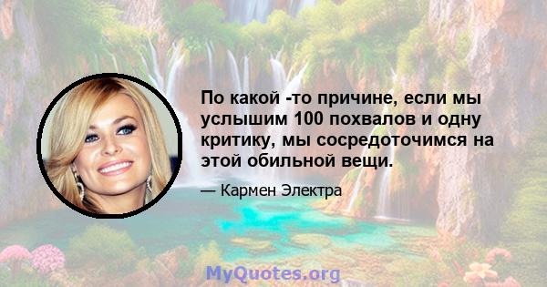 По какой -то причине, если мы услышим 100 похвалов и одну критику, мы сосредоточимся на этой обильной вещи.