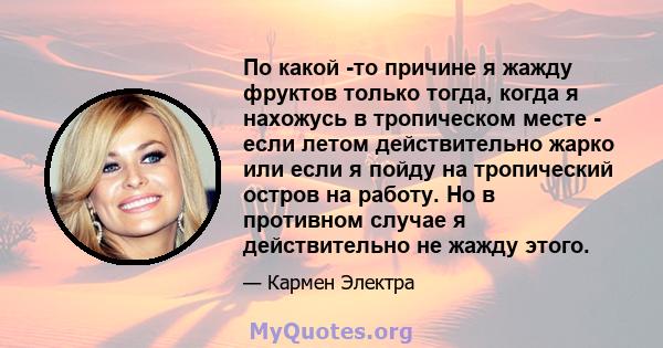 По какой -то причине я жажду фруктов только тогда, когда я нахожусь в тропическом месте - если летом действительно жарко или если я пойду на тропический остров на работу. Но в противном случае я действительно не жажду