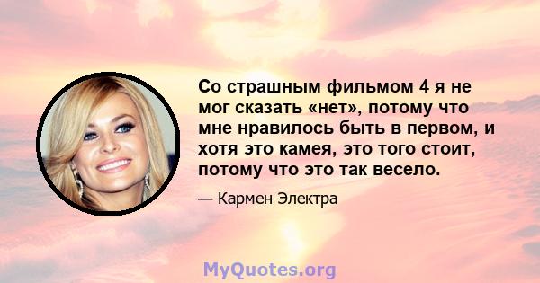 Со страшным фильмом 4 я не мог сказать «нет», потому что мне нравилось быть в первом, и хотя это камея, это того стоит, потому что это так весело.