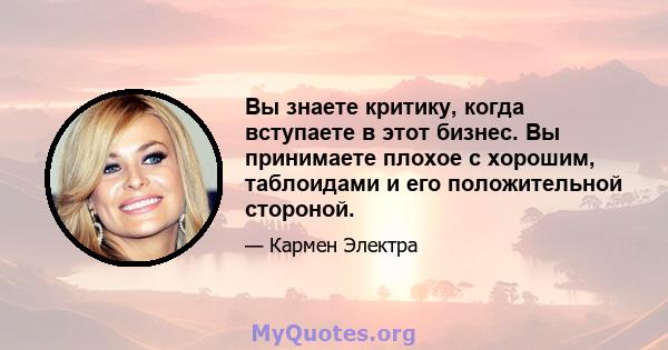 Вы знаете критику, когда вступаете в этот бизнес. Вы принимаете плохое с хорошим, таблоидами и его положительной стороной.