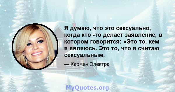 Я думаю, что это сексуально, когда кто -то делает заявление, в котором говорится: «Это то, кем я являюсь. Это то, что я считаю сексуальным.